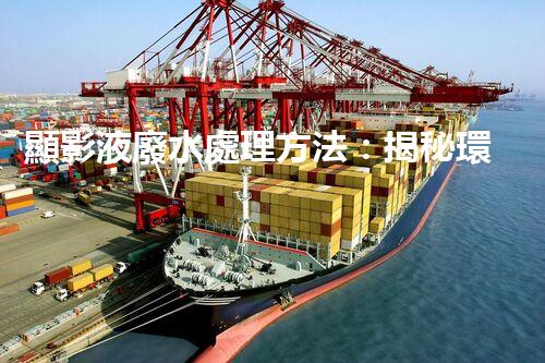 顯影液廢水處理方法：揭秘環(huán)保界的黑科技！